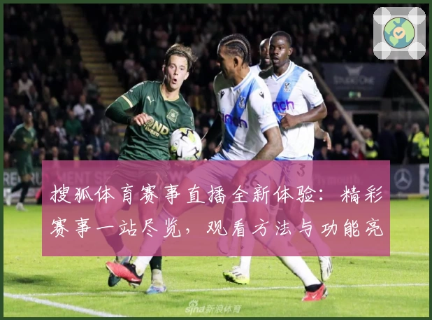 搜狐体育赛事直播全新体验：精彩赛事一站尽览，观看方法与功能亮点详解