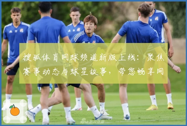 搜狐体育网球频道新版上线:聚焦赛事动态与球星故事,带您畅享网球盛宴