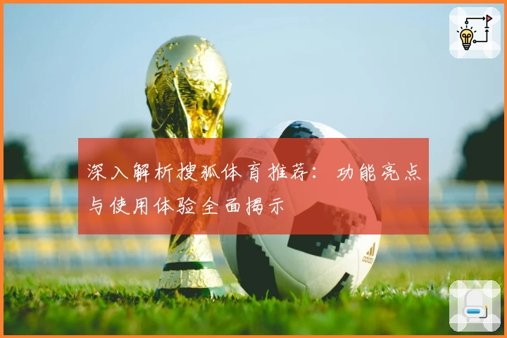 深入解析搜狐体育推荐:功能亮点与使用体验全面揭示