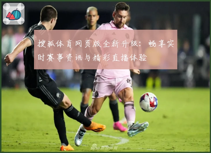 搜狐体育网页版全新升级：畅享实时赛事资讯与精彩直播体验