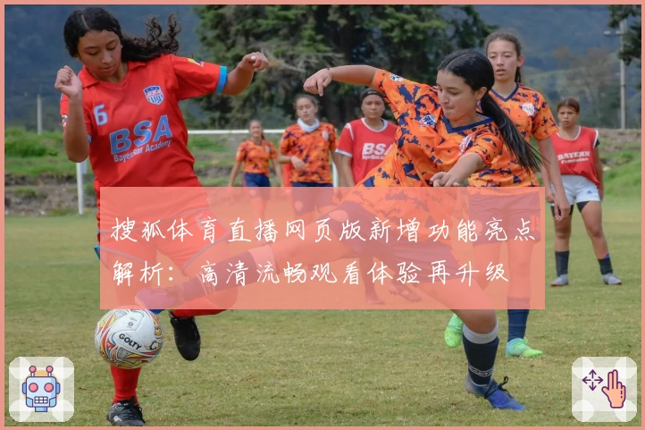 搜狐体育直播网页版新增功能亮点解析：高清流畅观看体验再升级