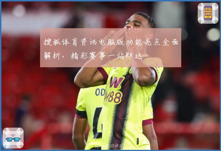 搜狐体育资讯电脑版功能亮点全面解析，精彩赛事一站即达