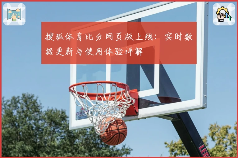 搜狐体育比分网页版上线：实时数据更新与使用体验详解
