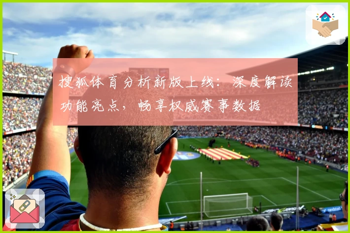 搜狐体育分析新版上线：深度解读功能亮点，畅享权威赛事数据