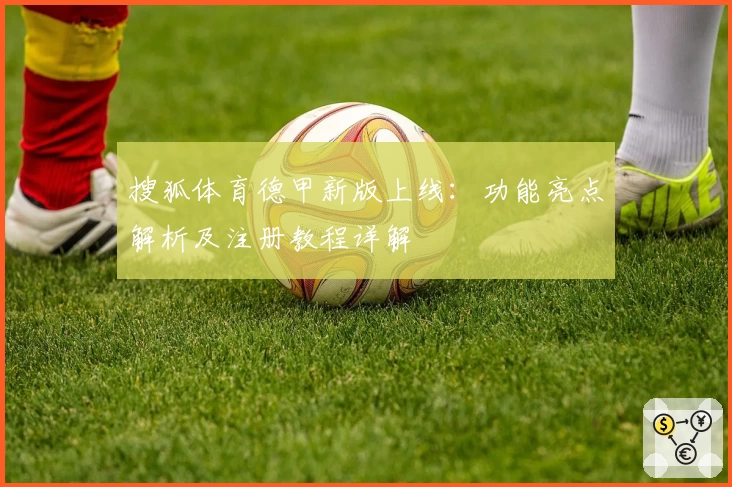 搜狐体育德甲新版上线：功能亮点解析及注册教程详解