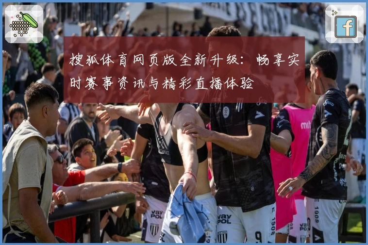 搜狐体育网页版全新升级：畅享实时赛事资讯与精彩直播体验