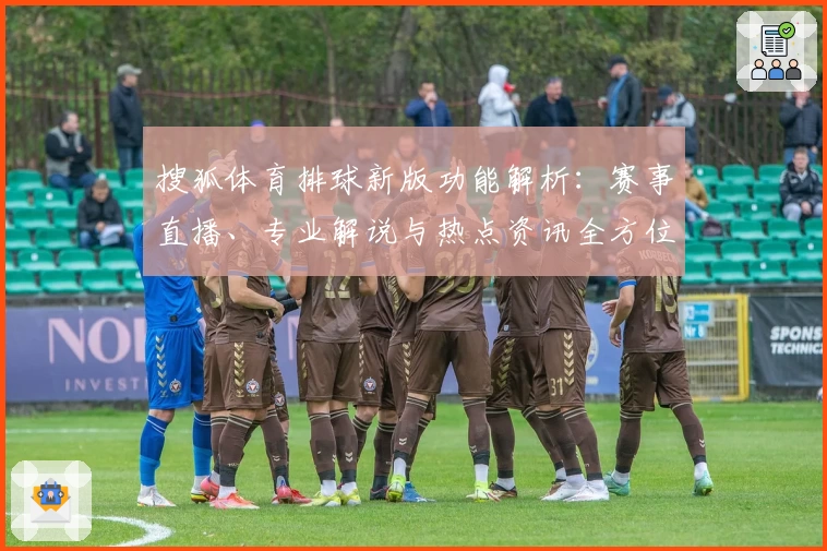 搜狐体育排球新版功能解析：赛事直播、专业解说与热点资讯全方位升级