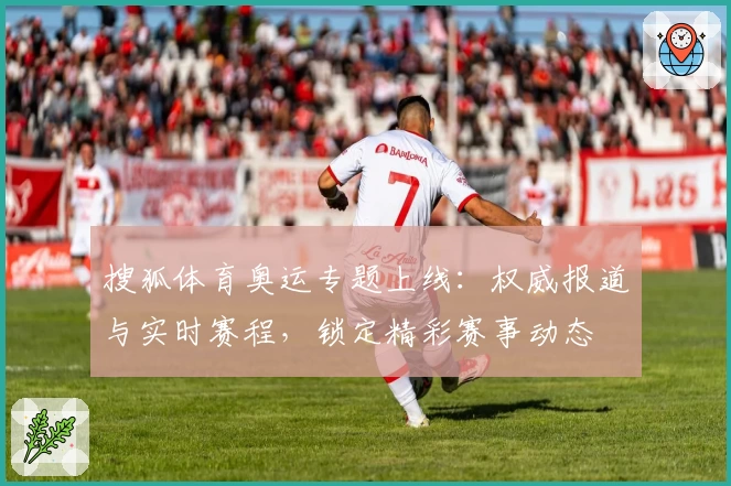 搜狐体育奥运专题上线：权威报道与实时赛程，锁定精彩赛事动态