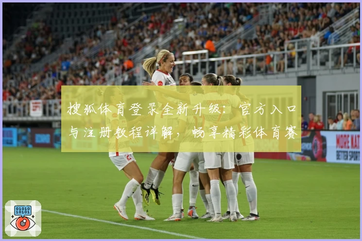 搜狐体育登录全新升级：官方入口与注册教程详解，畅享精彩体育赛事体验