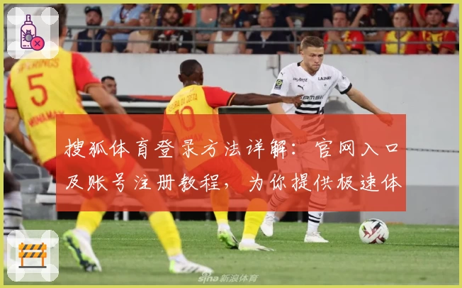 搜狐体育登录方法详解:官网入口及账号注册教程,为你提供极速体验