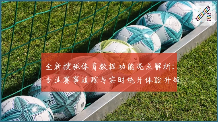 全新搜狐体育数据功能亮点解析：专业赛事追踪与实时统计体验升级