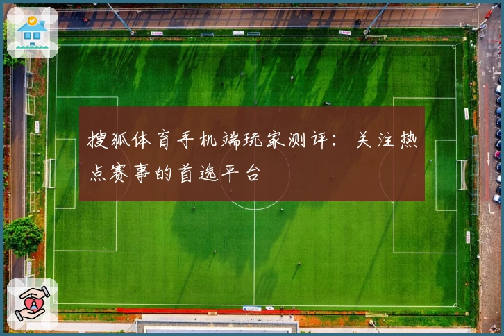 搜狐体育手机端玩家测评：关注热点赛事的首选平台