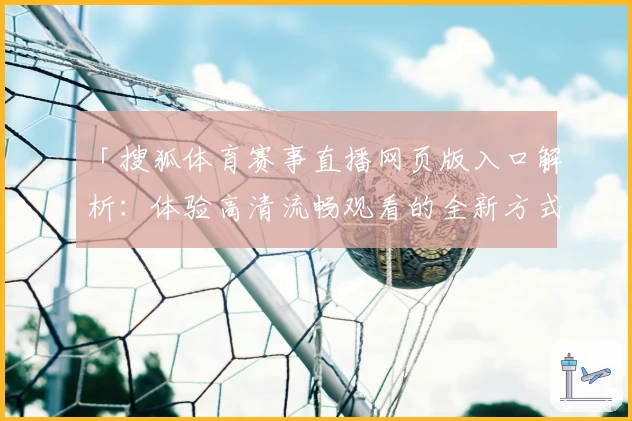 「搜狐体育赛事直播网页版入口解析：体验高清流畅观看的全新方式」