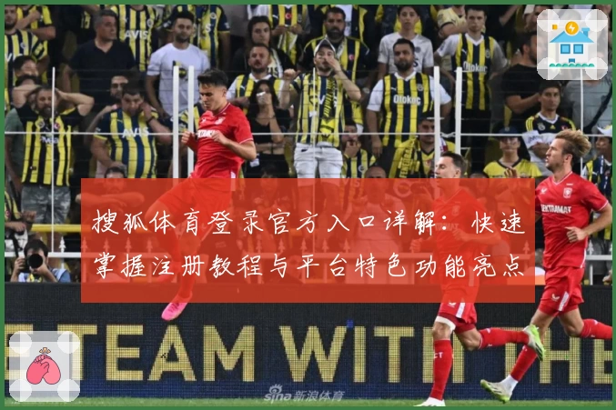 搜狐体育登录官方入口详解：快速掌握注册教程与平台特色功能亮点