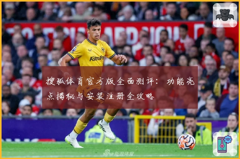 搜狐体育官方版全面测评:功能亮点揭秘与安装注册全攻略