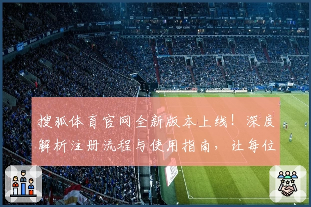 搜狐体育官网全新版本上线！深度解析注册流程与使用指南，让每位体育爱好者轻松上手