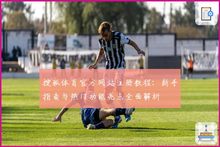 搜狐体育官方网站注册教程：新手指南与热门功能亮点全面解析