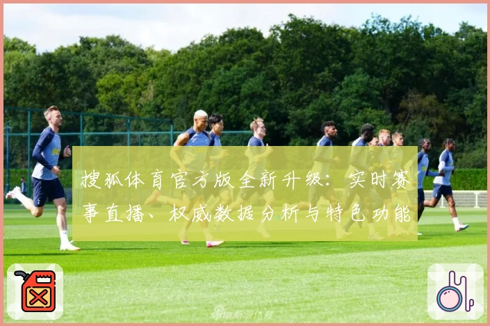 搜狐体育官方版全新升级:实时赛事直播、权威数据分析与特色功能深度评测