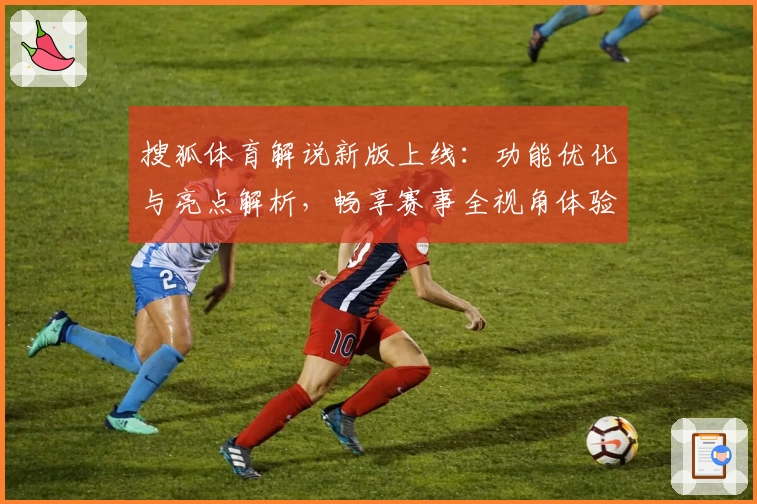 搜狐体育解说新版上线：功能优化与亮点解析，畅享赛事全视角体验