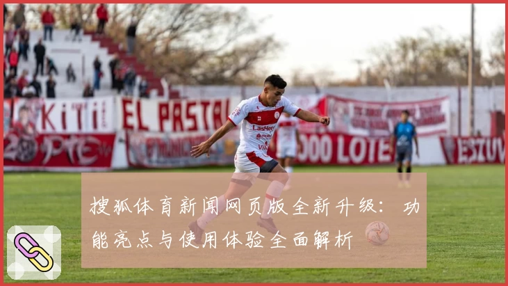 搜狐体育新闻网页版全新升级：功能亮点与使用体验全面解析