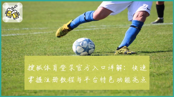 搜狐体育登录官方入口详解：快速掌握注册教程与平台特色功能亮点